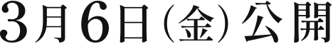 3月6日（金）公開