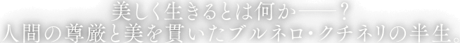 美しく生きるとは何か――？ 人間の尊厳と美を貫いたブルネロ・クチネリの半生。