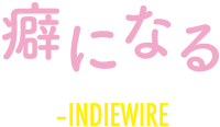 癖になる -INDIEWIRE-