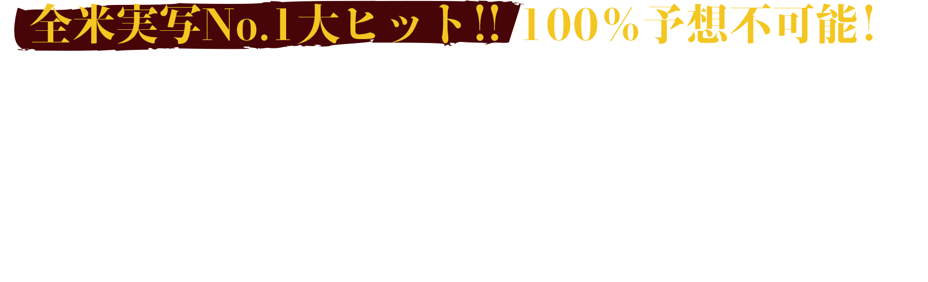 全米実写No.1大ヒット！！100％予想不可能！ 『スター・ウォーズ／最後のジェダイ』のライアン・ジョンソン監督が、ミステリーの女王アガサ・クリスティーに捧げる傑作を完成。 『007』ダニエル・クレイグ、『アベンジャーズ』クリス・エヴァンス 他オールスターキャストの騙し合いに、世界が熱狂中！ ネタバレ厳禁！！！スリルと謎解き、笑いもすべて超一級、空前絶後のハイテンション・ノンストップ・ミステリーが誕生。