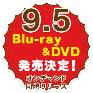 9.5 Blu-ray＆DVD発売決定！オンデマンド同時リリース