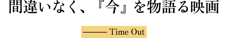 間違いなく、『今』を物語る映画 ― Time Out