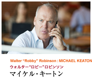 Walter “Robby” Robinson : MICHAEL KEATON ウォルター“ロビー”ロビンソン マイケル・キートン